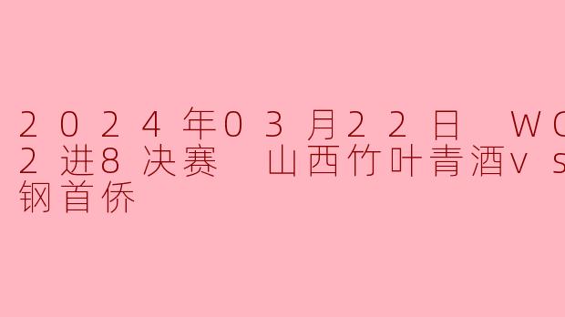 2024年03月22日 WCBA12进8决赛 山西竹叶青酒vs北京首钢首侨